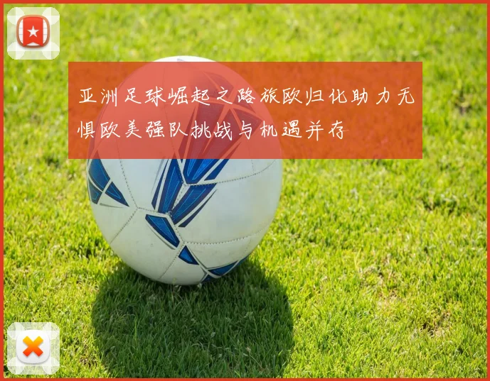 亚洲足球崛起之路旅欧归化助力无惧欧美强队挑战与机遇并存
