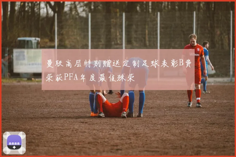 曼联高层特别赠送定制足球表彰B费荣获PFA年度最佳殊荣