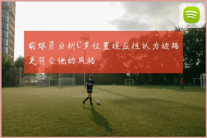 前球员分析C罗位置适应性认为边路更符合他的风格