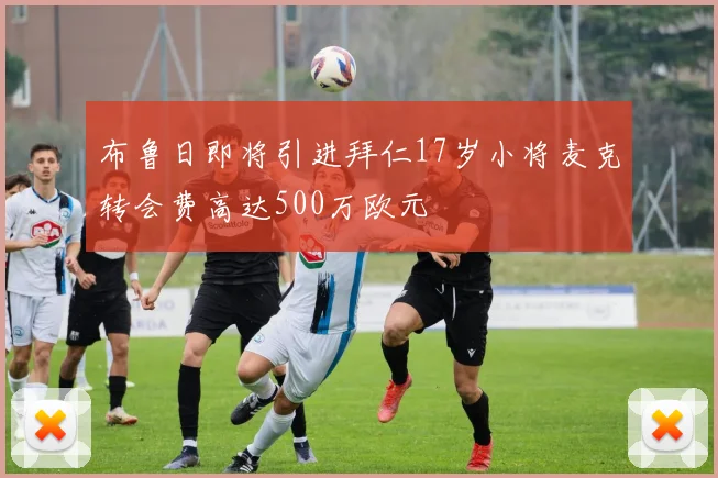 布鲁日即将引进拜仁17岁小将麦克转会费高达500万欧元
