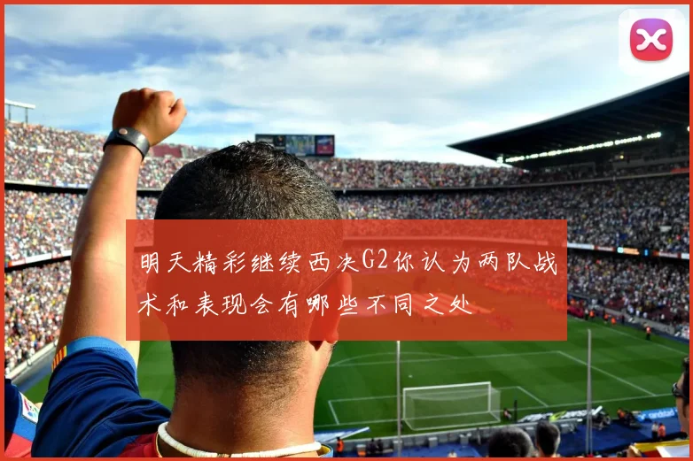 明天精彩继续西决G2你认为两队战术和表现会有哪些不同之处