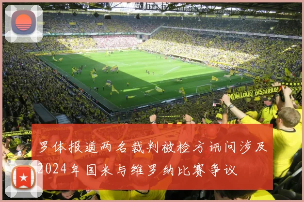 罗体报道两名裁判被检方讯问涉及2024年国米与维罗纳比赛争议