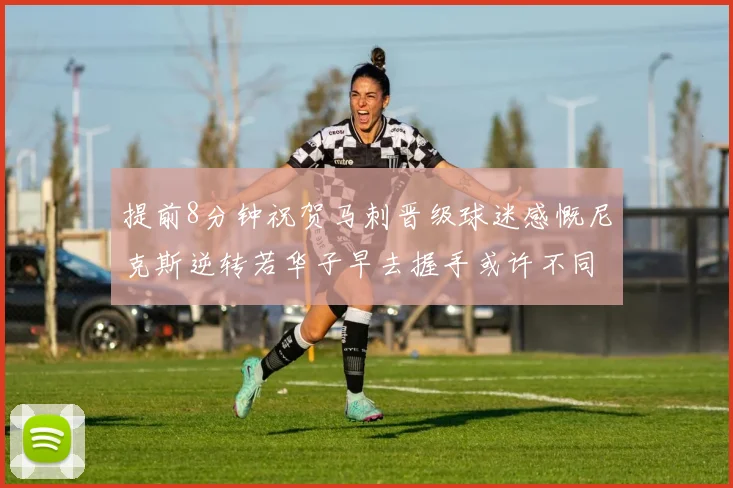 提前8分钟祝贺马刺晋级球迷感慨尼克斯逆转若华子早去握手或许不同