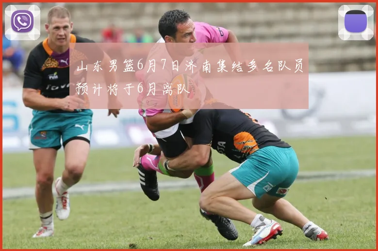 山东男篮6月7日济南集结多名队员预计将于6月离队