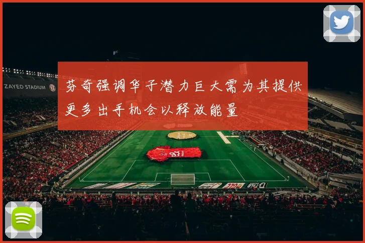 芬奇强调华子潜力巨大需为其提供更多出手机会以释放能量