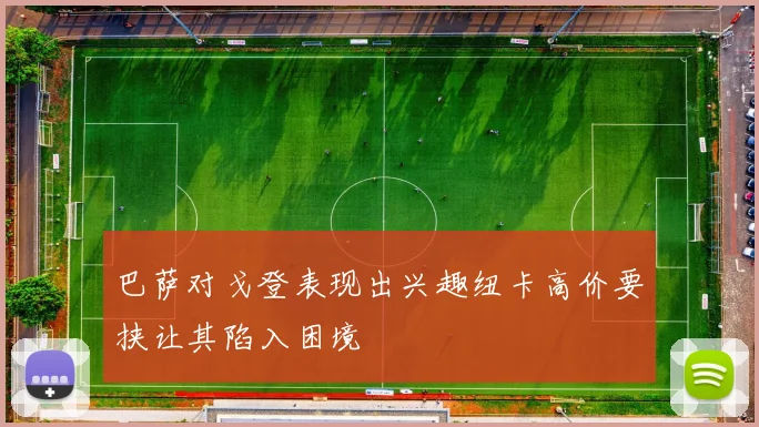 巴萨对戈登表现出兴趣纽卡高价要挟让其陷入困境