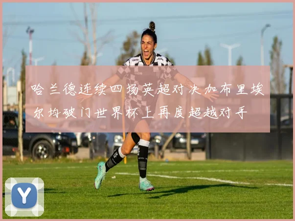 哈兰德连续四场英超对决加布里埃尔均破门世界杯上再度超越对手