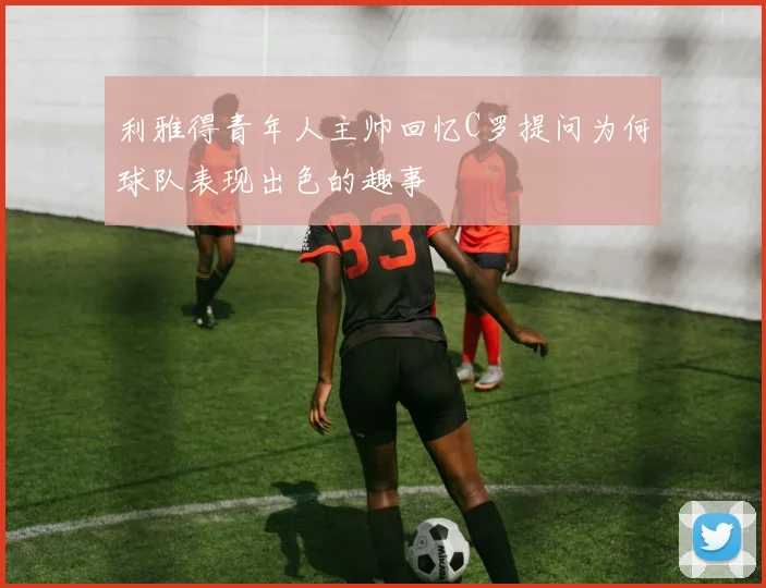 利雅得青年人主帅回忆C罗提问为何球队表现出色的趣事