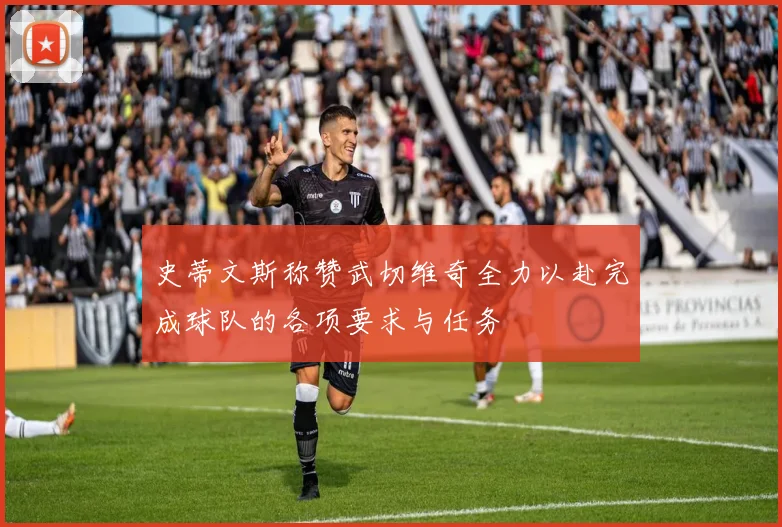 史蒂文斯称赞武切维奇全力以赴完成球队的各项要求与任务