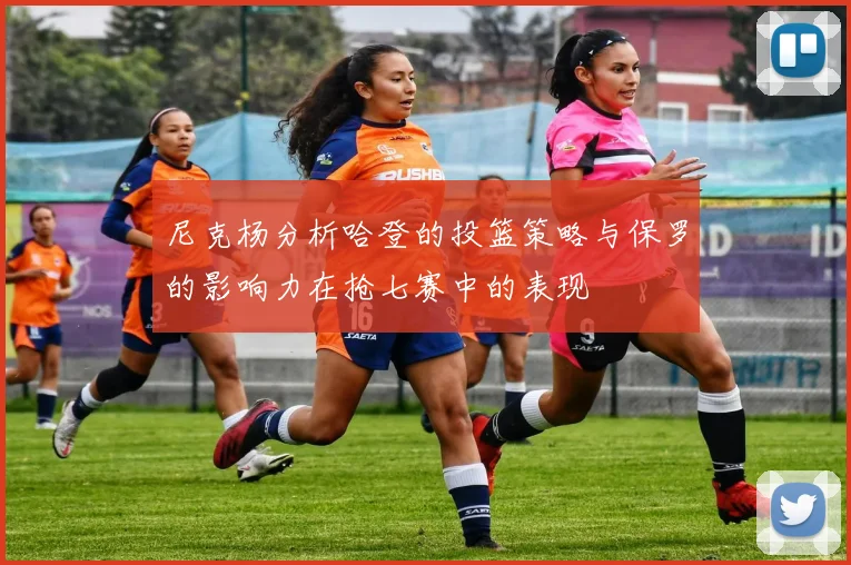 尼克杨分析哈登的投篮策略与保罗的影响力在抢七赛中的表现