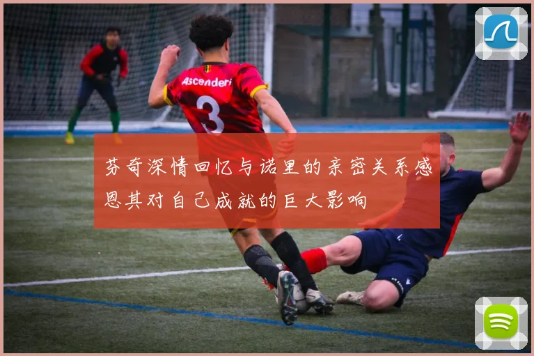 芬奇深情回忆与诺里的亲密关系感恩其对自己成就的巨大影响