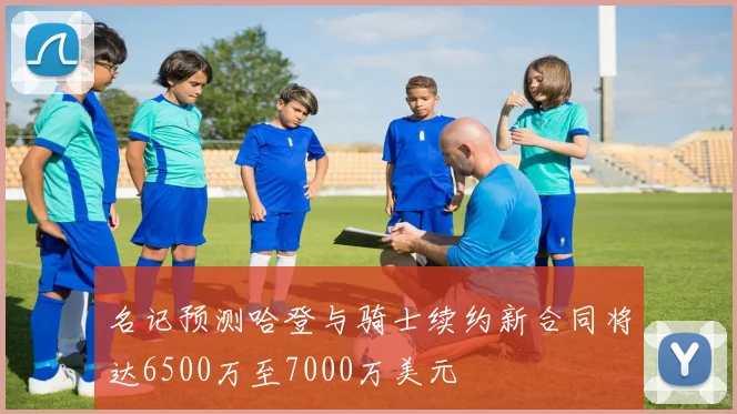 名记预测哈登与骑士续约新合同将达6500万至7000万美元