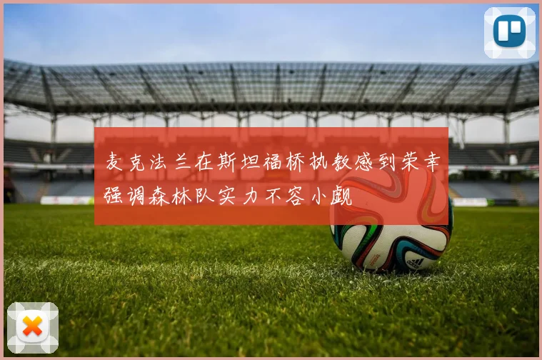 麦克法兰在斯坦福桥执教感到荣幸强调森林队实力不容小觑